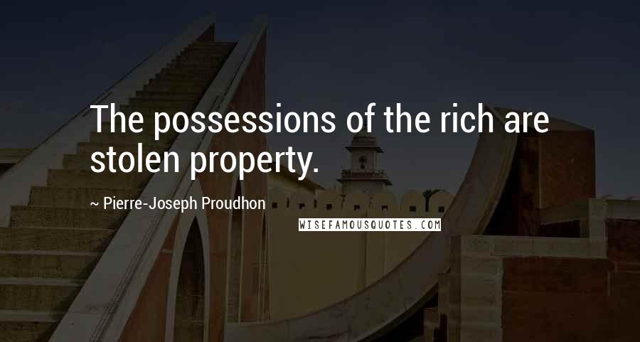 Pierre-Joseph Proudhon Quotes: The possessions of the rich are stolen property.