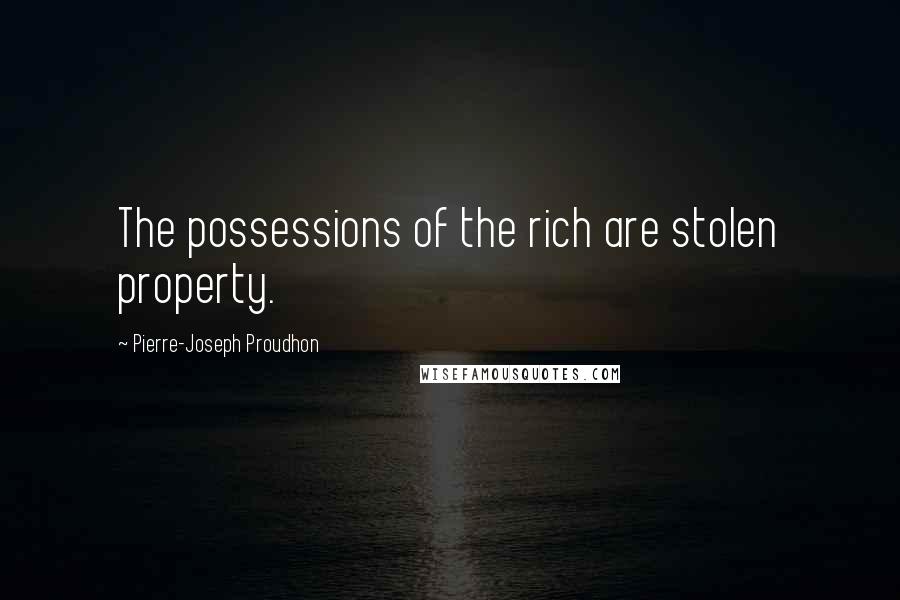 Pierre-Joseph Proudhon Quotes: The possessions of the rich are stolen property.