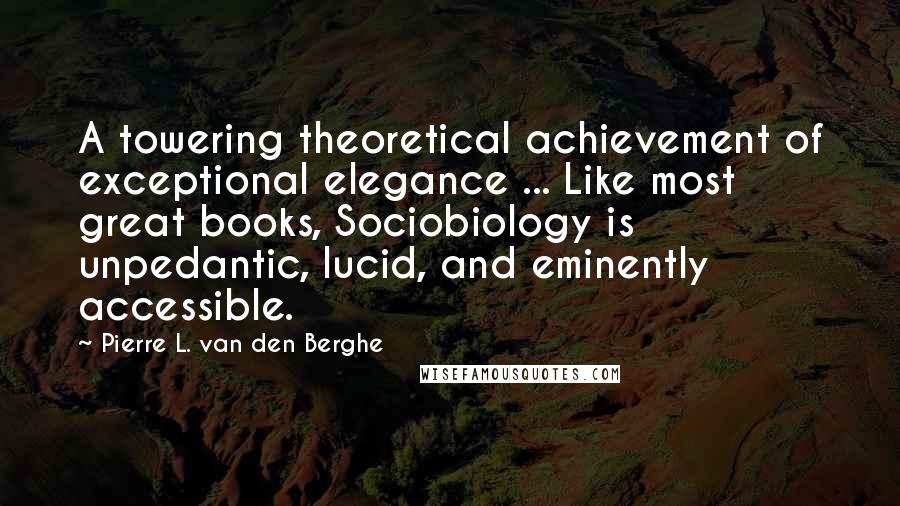 Pierre L. Van Den Berghe Quotes: A towering theoretical achievement of exceptional elegance ... Like most great books, Sociobiology is unpedantic, lucid, and eminently accessible.