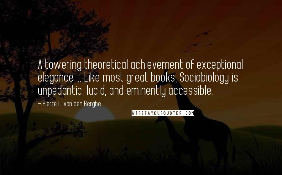 Pierre L. Van Den Berghe Quotes: A towering theoretical achievement of exceptional elegance ... Like most great books, Sociobiology is unpedantic, lucid, and eminently accessible.