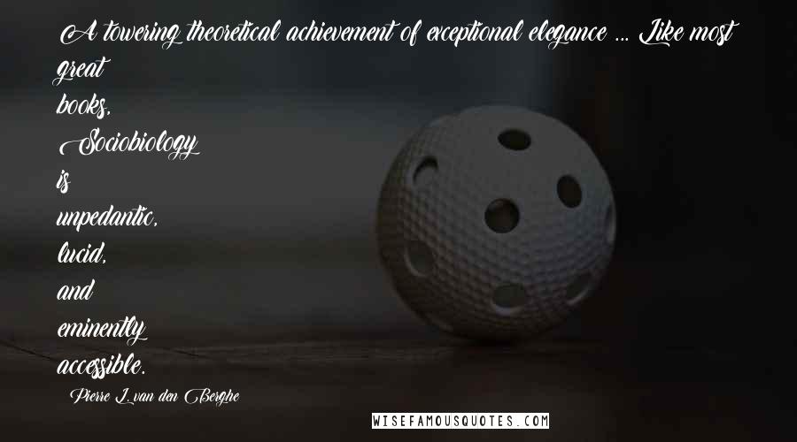 Pierre L. Van Den Berghe Quotes: A towering theoretical achievement of exceptional elegance ... Like most great books, Sociobiology is unpedantic, lucid, and eminently accessible.