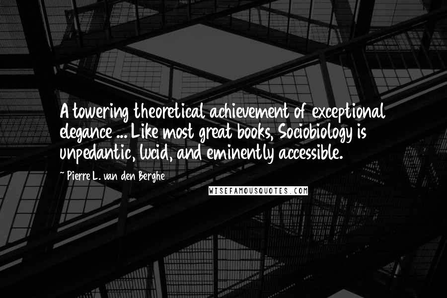 Pierre L. Van Den Berghe Quotes: A towering theoretical achievement of exceptional elegance ... Like most great books, Sociobiology is unpedantic, lucid, and eminently accessible.