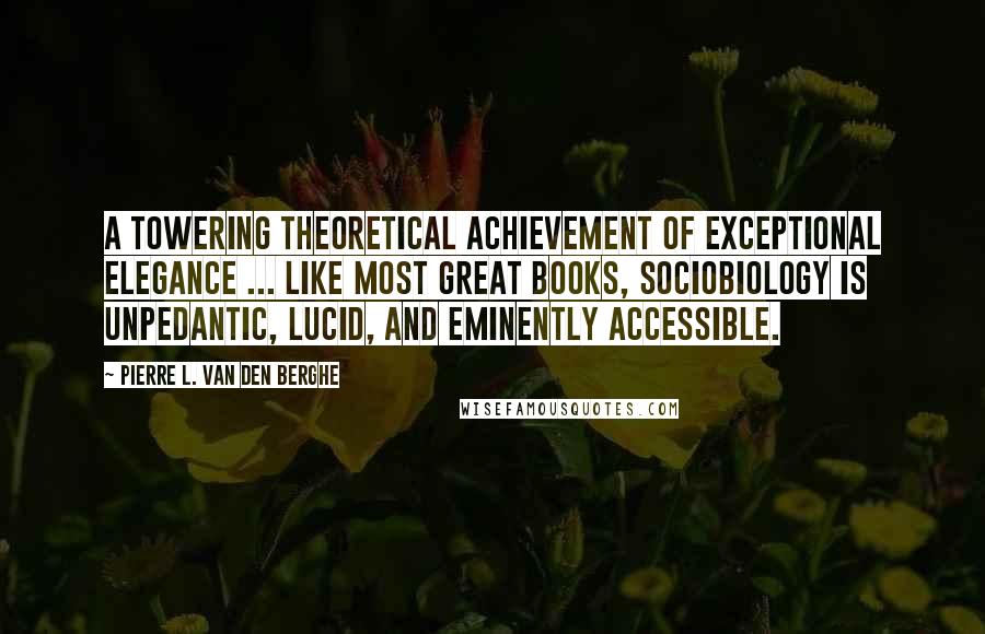 Pierre L. Van Den Berghe Quotes: A towering theoretical achievement of exceptional elegance ... Like most great books, Sociobiology is unpedantic, lucid, and eminently accessible.