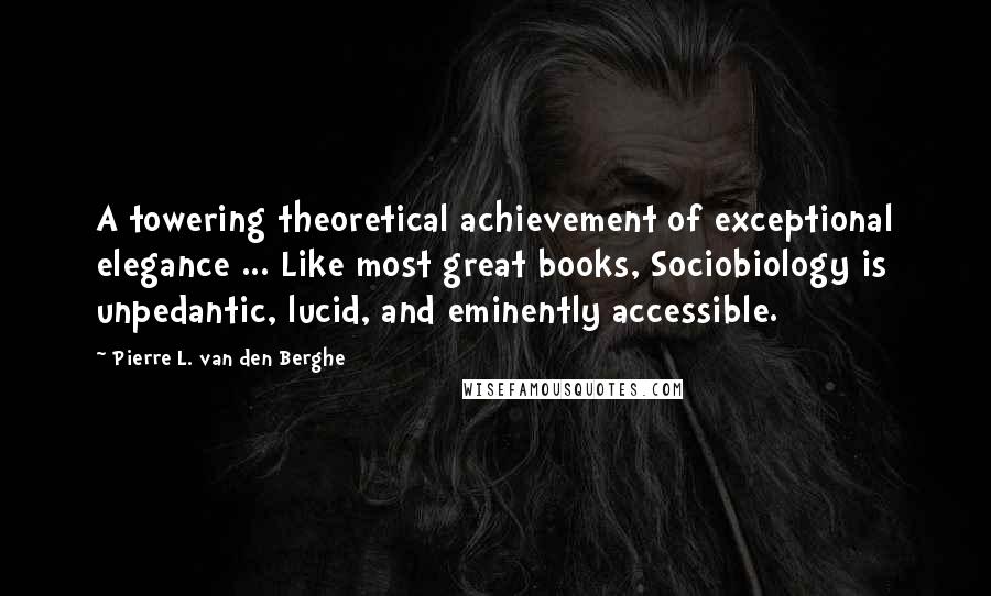 Pierre L. Van Den Berghe Quotes: A towering theoretical achievement of exceptional elegance ... Like most great books, Sociobiology is unpedantic, lucid, and eminently accessible.