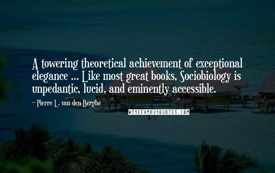 Pierre L. Van Den Berghe Quotes: A towering theoretical achievement of exceptional elegance ... Like most great books, Sociobiology is unpedantic, lucid, and eminently accessible.