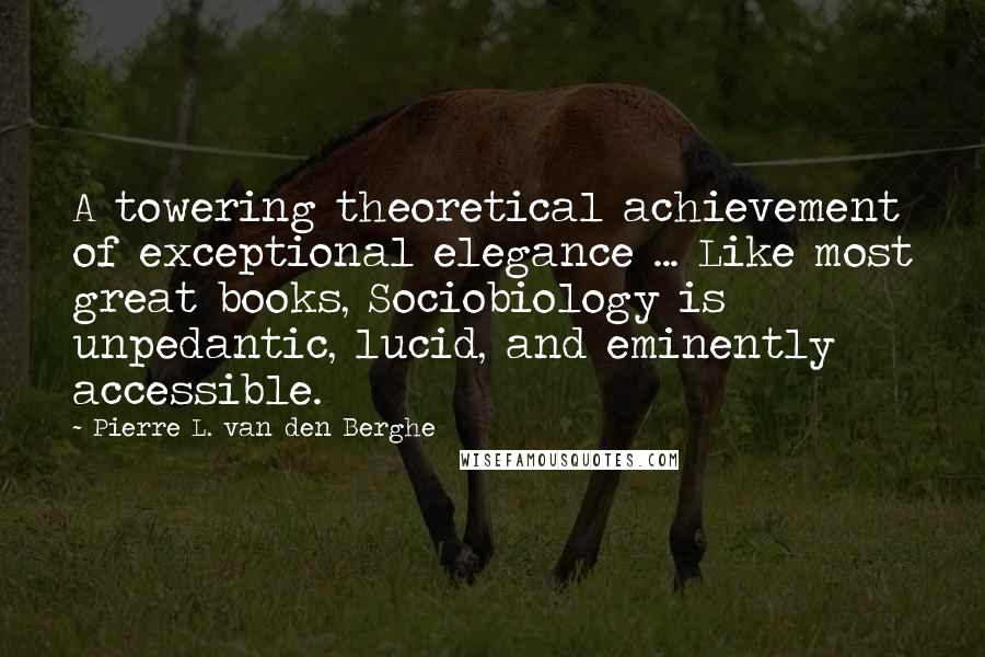 Pierre L. Van Den Berghe Quotes: A towering theoretical achievement of exceptional elegance ... Like most great books, Sociobiology is unpedantic, lucid, and eminently accessible.