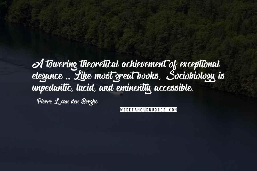 Pierre L. Van Den Berghe Quotes: A towering theoretical achievement of exceptional elegance ... Like most great books, Sociobiology is unpedantic, lucid, and eminently accessible.