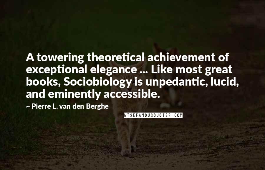 Pierre L. Van Den Berghe Quotes: A towering theoretical achievement of exceptional elegance ... Like most great books, Sociobiology is unpedantic, lucid, and eminently accessible.