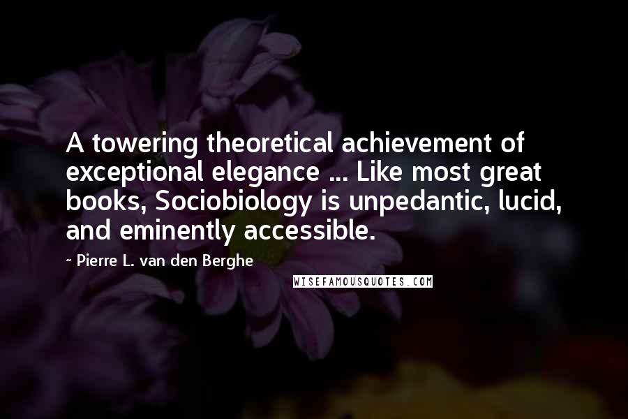 Pierre L. Van Den Berghe Quotes: A towering theoretical achievement of exceptional elegance ... Like most great books, Sociobiology is unpedantic, lucid, and eminently accessible.