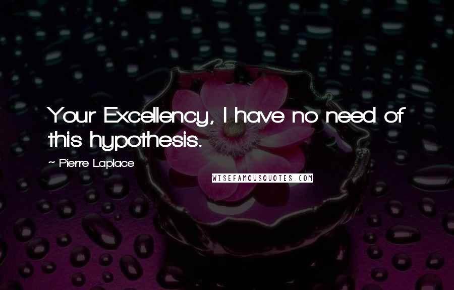 Pierre Laplace Quotes: Your Excellency, I have no need of this hypothesis.