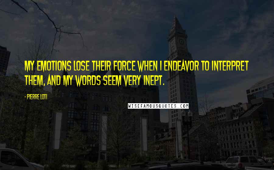 Pierre Loti Quotes: My emotions lose their force when I endeavor to interpret them, and my words seem very inept.