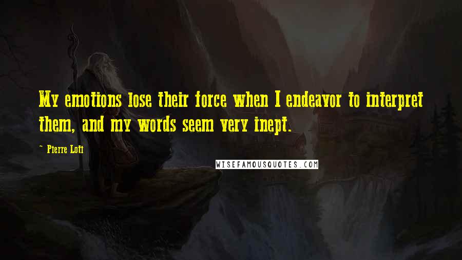 Pierre Loti Quotes: My emotions lose their force when I endeavor to interpret them, and my words seem very inept.