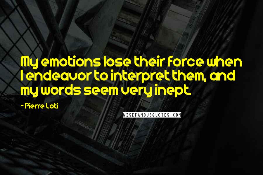 Pierre Loti Quotes: My emotions lose their force when I endeavor to interpret them, and my words seem very inept.