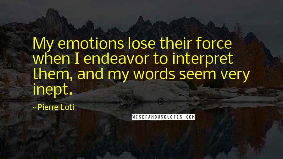 Pierre Loti Quotes: My emotions lose their force when I endeavor to interpret them, and my words seem very inept.