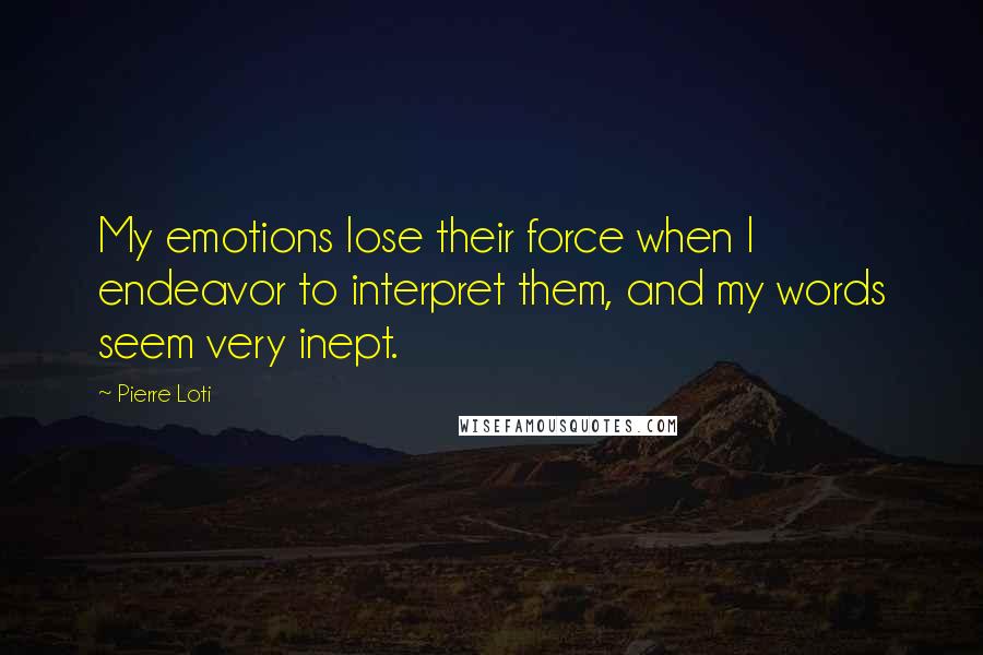 Pierre Loti Quotes: My emotions lose their force when I endeavor to interpret them, and my words seem very inept.