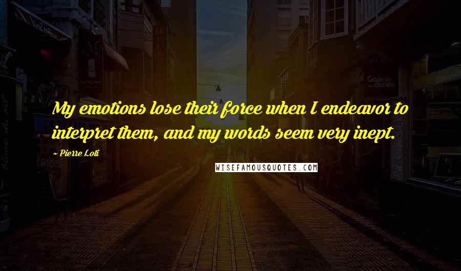 Pierre Loti Quotes: My emotions lose their force when I endeavor to interpret them, and my words seem very inept.