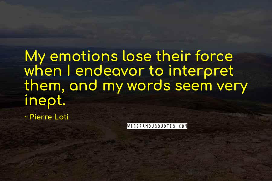 Pierre Loti Quotes: My emotions lose their force when I endeavor to interpret them, and my words seem very inept.