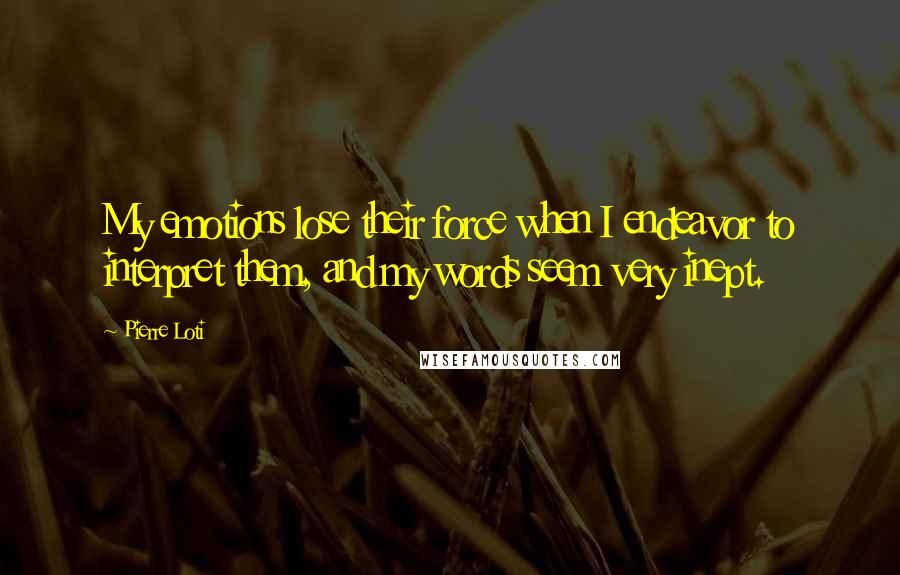 Pierre Loti Quotes: My emotions lose their force when I endeavor to interpret them, and my words seem very inept.