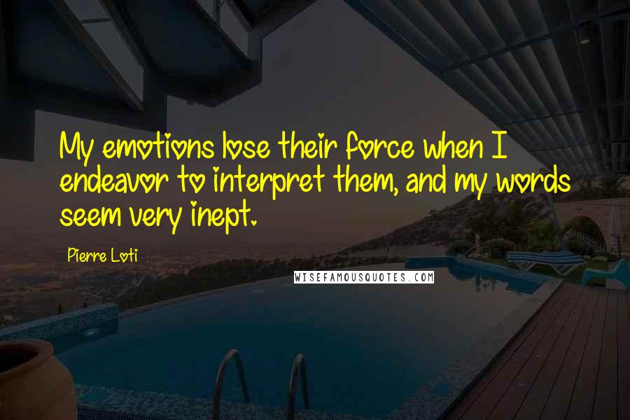 Pierre Loti Quotes: My emotions lose their force when I endeavor to interpret them, and my words seem very inept.