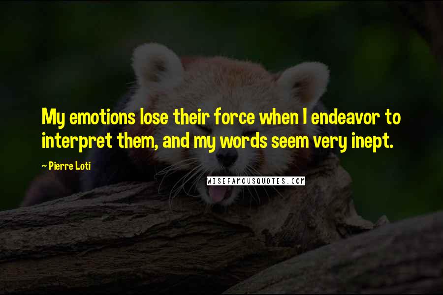 Pierre Loti Quotes: My emotions lose their force when I endeavor to interpret them, and my words seem very inept.