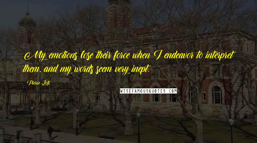 Pierre Loti Quotes: My emotions lose their force when I endeavor to interpret them, and my words seem very inept.