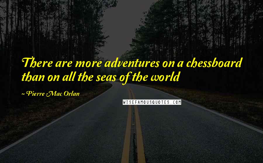 Pierre Mac Orlan Quotes: There are more adventures on a chessboard than on all the seas of the world