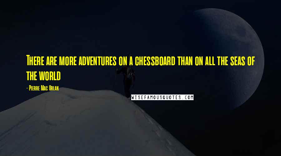 Pierre Mac Orlan Quotes: There are more adventures on a chessboard than on all the seas of the world