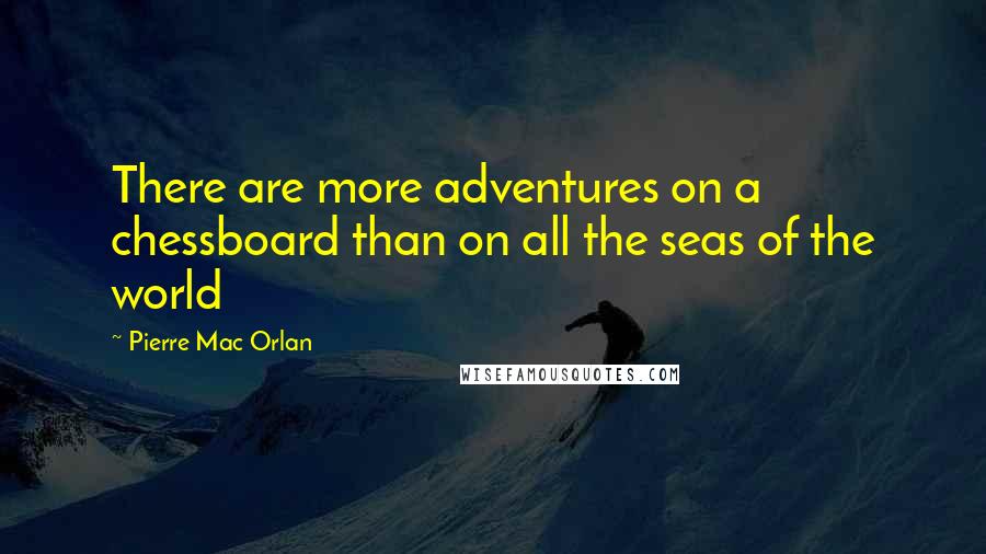 Pierre Mac Orlan Quotes: There are more adventures on a chessboard than on all the seas of the world