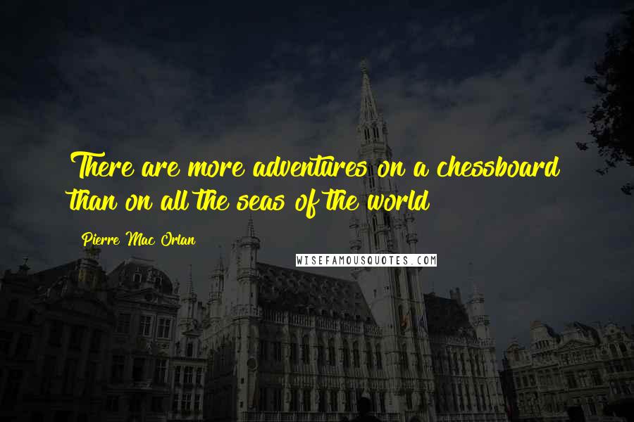 Pierre Mac Orlan Quotes: There are more adventures on a chessboard than on all the seas of the world