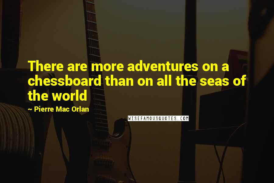 Pierre Mac Orlan Quotes: There are more adventures on a chessboard than on all the seas of the world