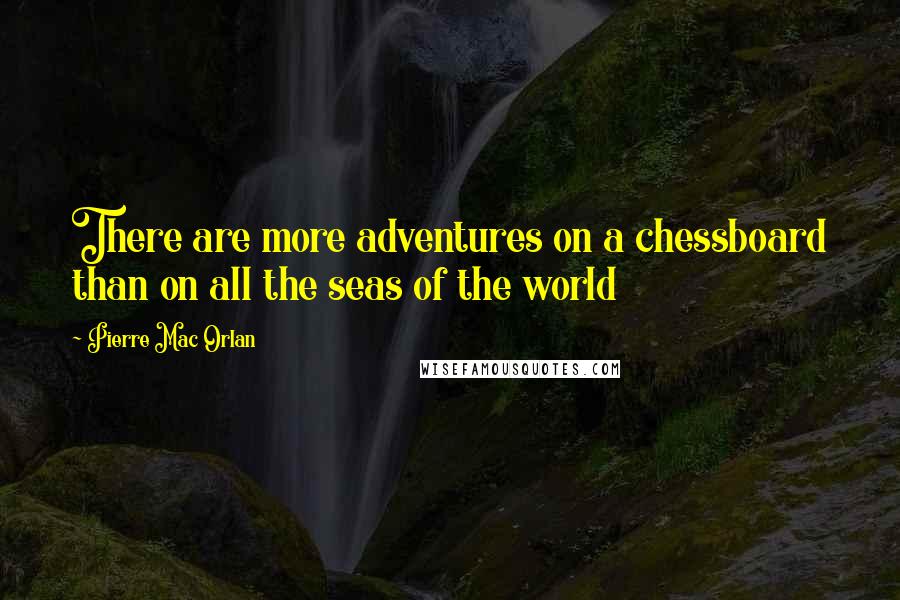 Pierre Mac Orlan Quotes: There are more adventures on a chessboard than on all the seas of the world