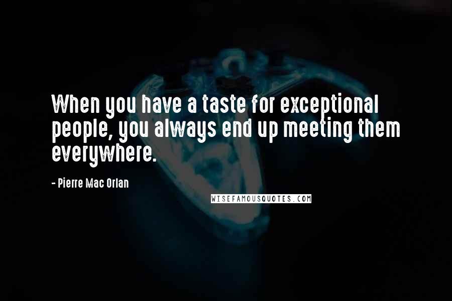 Pierre Mac Orlan Quotes: When you have a taste for exceptional people, you always end up meeting them everywhere.