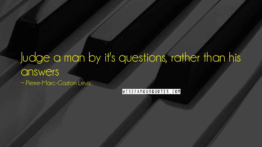 Pierre-Marc-Gaston Levis Quotes: Judge a man by it's questions, rather than his answers