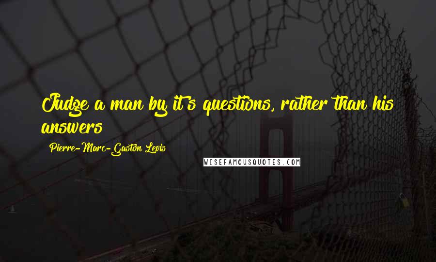 Pierre-Marc-Gaston Levis Quotes: Judge a man by it's questions, rather than his answers