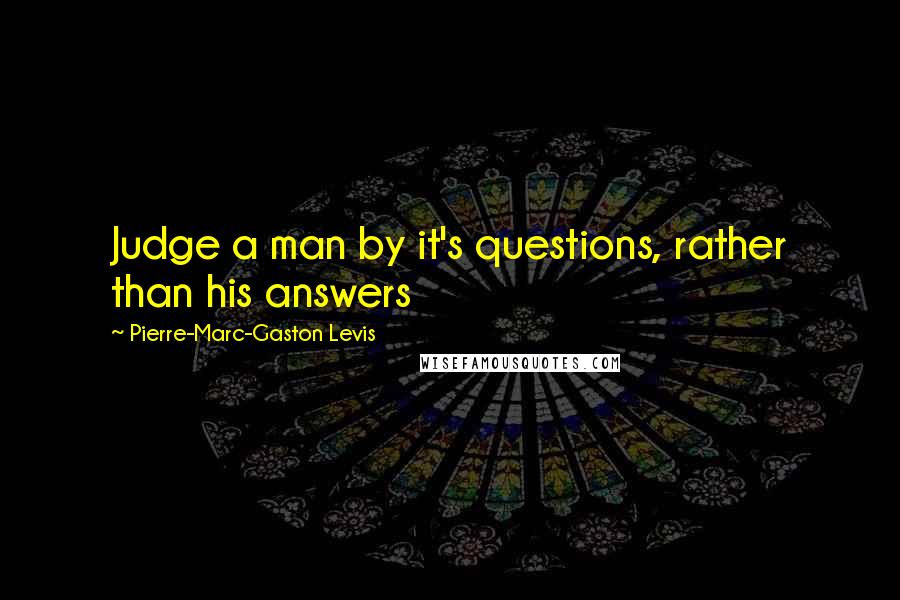 Pierre-Marc-Gaston Levis Quotes: Judge a man by it's questions, rather than his answers