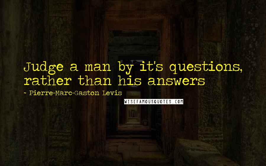 Pierre-Marc-Gaston Levis Quotes: Judge a man by it's questions, rather than his answers