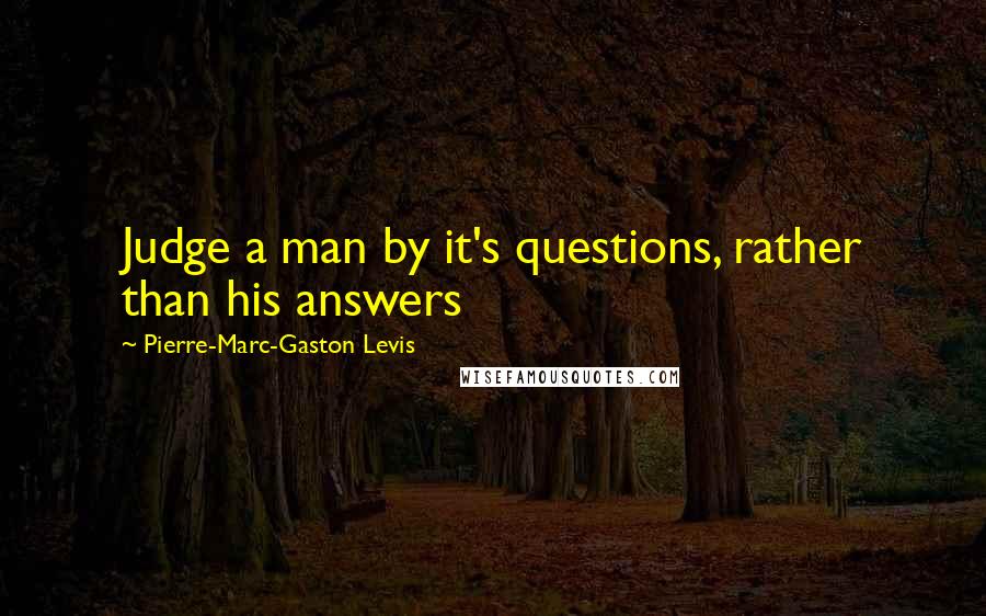 Pierre-Marc-Gaston Levis Quotes: Judge a man by it's questions, rather than his answers