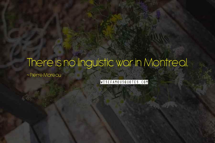 Pierre Moreau Quotes: There is no linguistic war in Montreal.