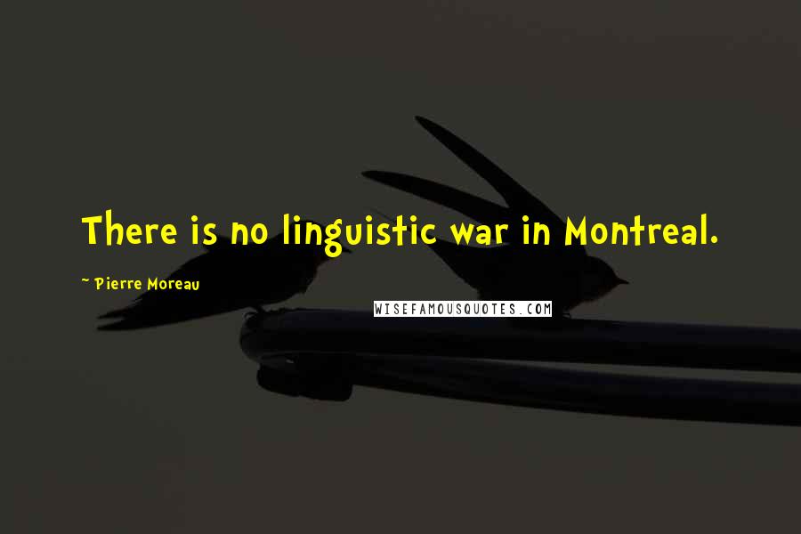 Pierre Moreau Quotes: There is no linguistic war in Montreal.