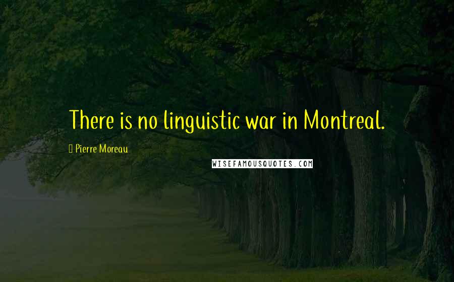 Pierre Moreau Quotes: There is no linguistic war in Montreal.