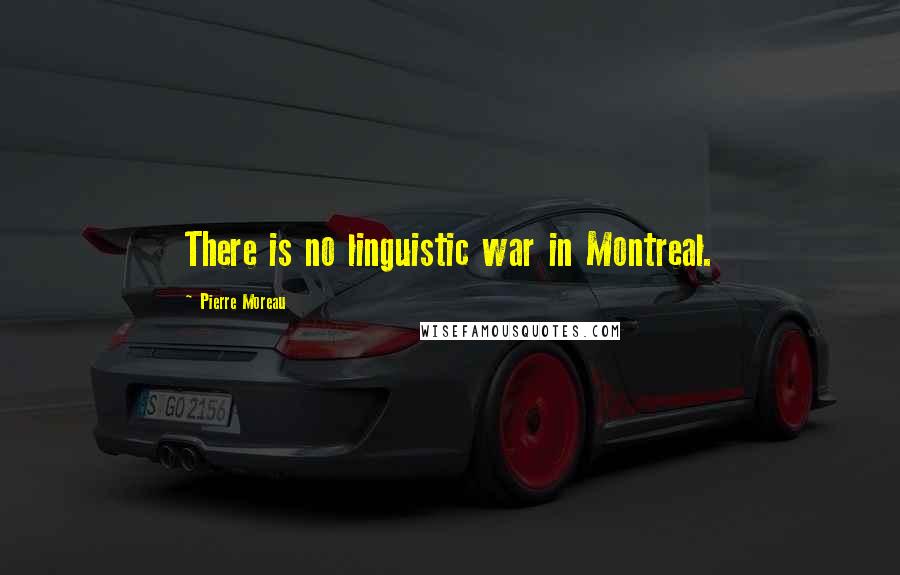 Pierre Moreau Quotes: There is no linguistic war in Montreal.