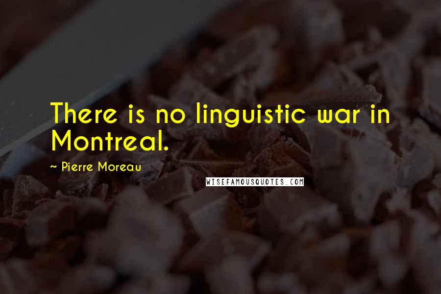 Pierre Moreau Quotes: There is no linguistic war in Montreal.