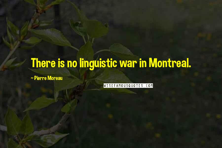 Pierre Moreau Quotes: There is no linguistic war in Montreal.