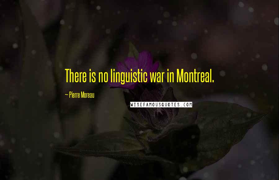 Pierre Moreau Quotes: There is no linguistic war in Montreal.