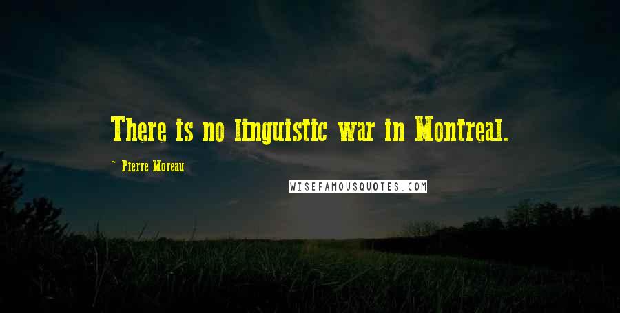 Pierre Moreau Quotes: There is no linguistic war in Montreal.