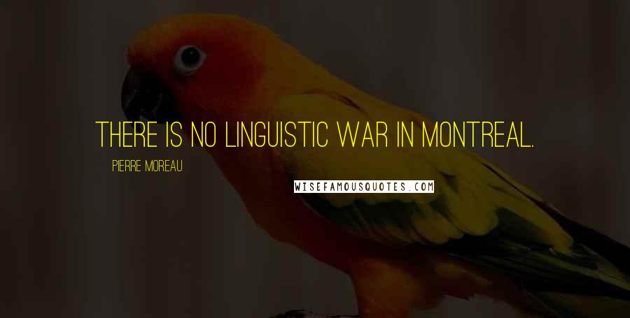 Pierre Moreau Quotes: There is no linguistic war in Montreal.