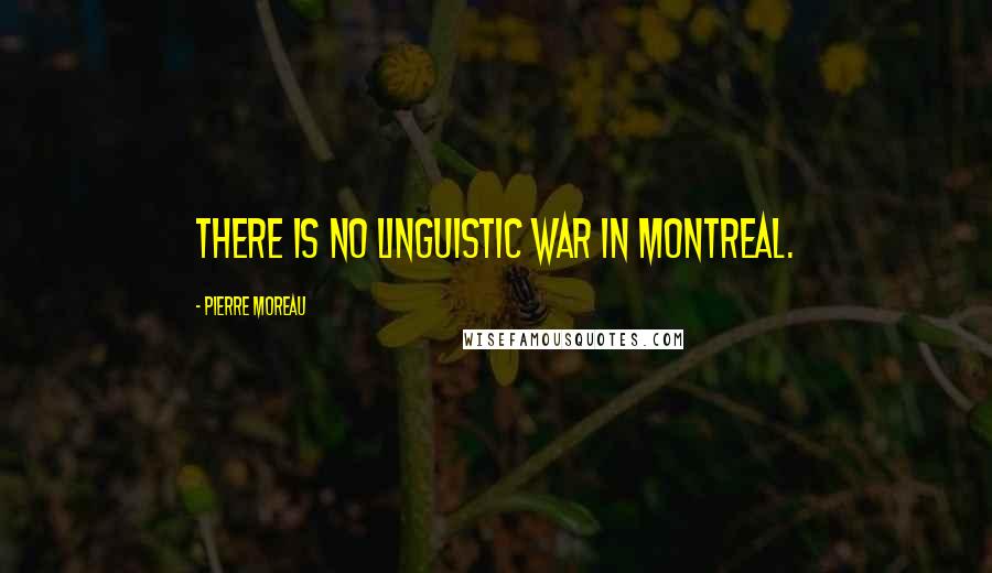 Pierre Moreau Quotes: There is no linguistic war in Montreal.