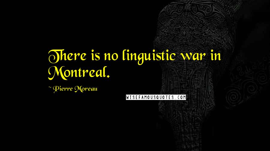 Pierre Moreau Quotes: There is no linguistic war in Montreal.