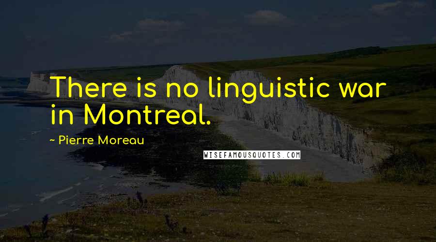 Pierre Moreau Quotes: There is no linguistic war in Montreal.