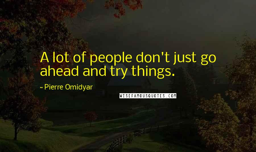 Pierre Omidyar Quotes: A lot of people don't just go ahead and try things.